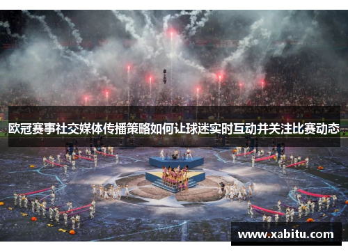 欧冠赛事社交媒体传播策略如何让球迷实时互动并关注比赛动态