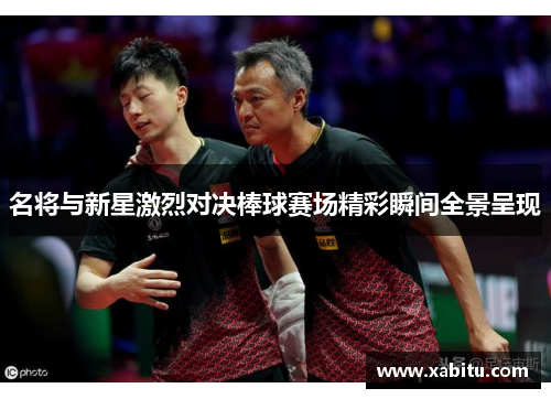 名将与新星激烈对决棒球赛场精彩瞬间全景呈现