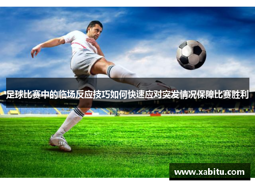 足球比赛中的临场反应技巧如何快速应对突发情况保障比赛胜利