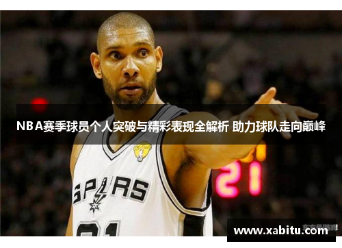NBA赛季球员个人突破与精彩表现全解析 助力球队走向巅峰