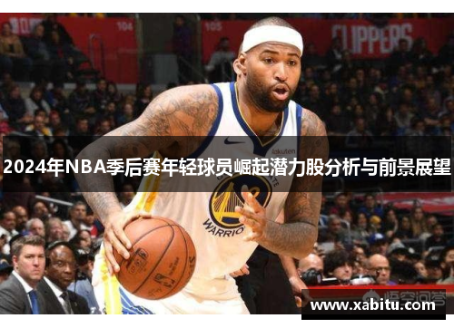 2024年NBA季后赛年轻球员崛起潜力股分析与前景展望