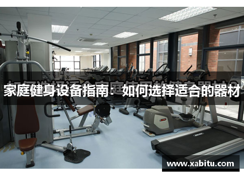 家庭健身设备指南：如何选择适合的器材