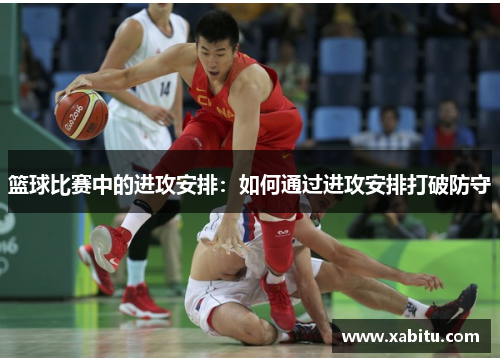 篮球比赛中的进攻安排：如何通过进攻安排打破防守
